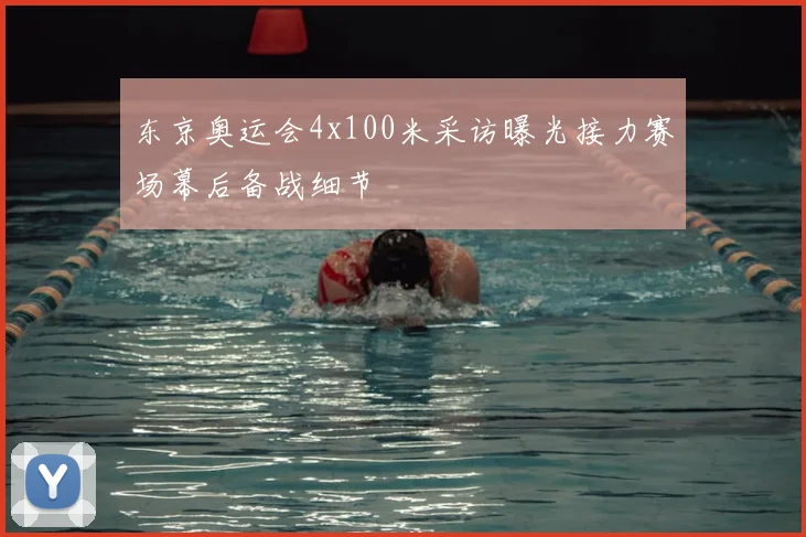东京奥运会4x100米采访曝光接力赛场幕后备战细节