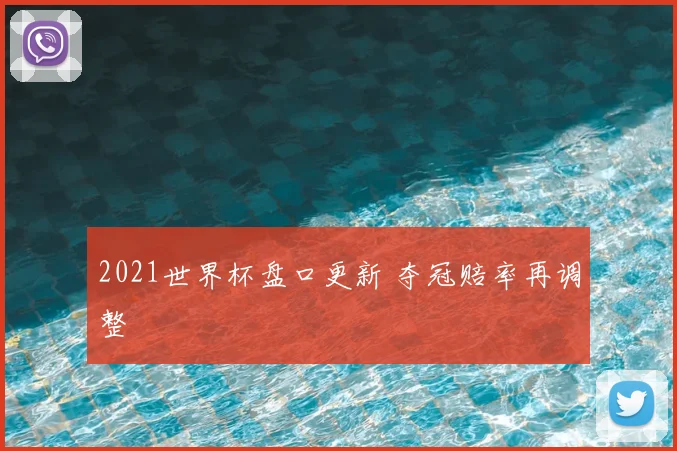 2021世界杯盘口更新 夺冠赔率再调整