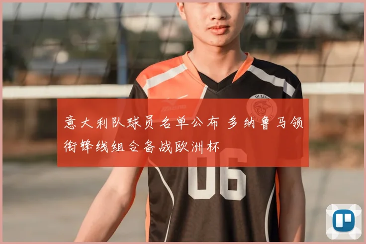意大利队球员名单公布 多纳鲁马领衔锋线组合备战欧洲杯