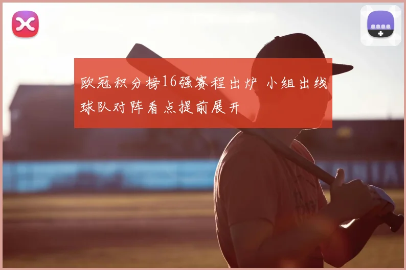 欧冠积分榜16强赛程出炉 小组出线球队对阵看点提前展开