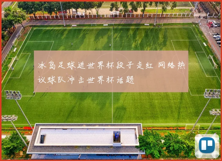 冰岛足球进世界杯段子走红 网络热议球队冲击世界杯话题
