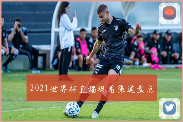 2021世界杯直播观看渠道盘点