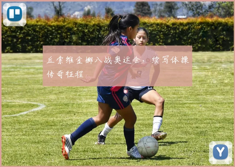 丘索维金娜八战奥运会,续写体操传奇征程