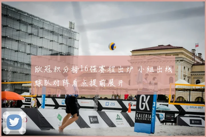 欧冠积分榜16强赛程出炉 小组出线球队对阵看点提前展开