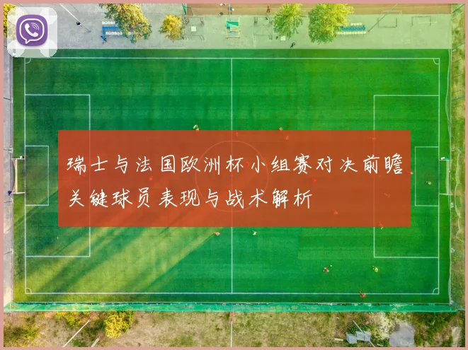 瑞士与法国欧洲杯小组赛对决前瞻关键球员表现与战术解析
