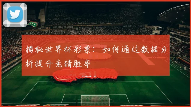 揭秘世界杯彩票：如何通过数据分析提升竞猜胜率