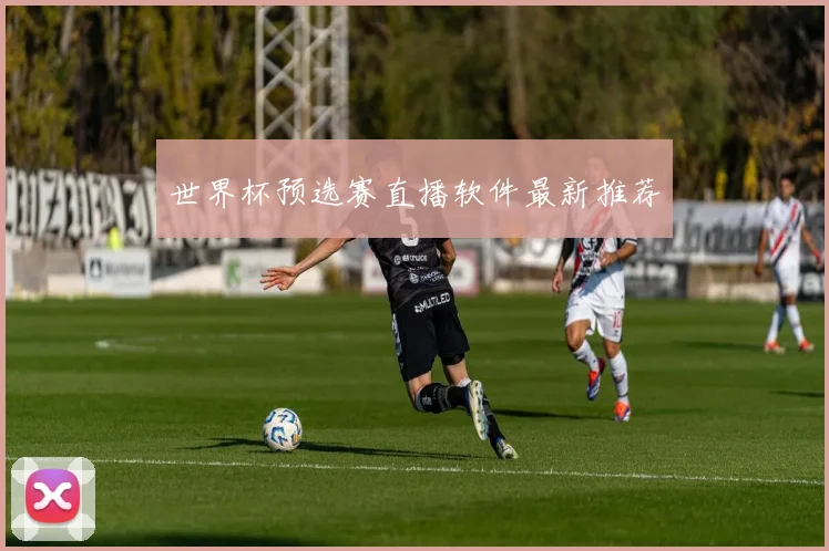 世界杯预选赛直播软件最新推荐
