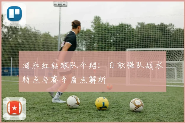 浦和红钻球队介绍：日职强队战术特点与赛季看点解析