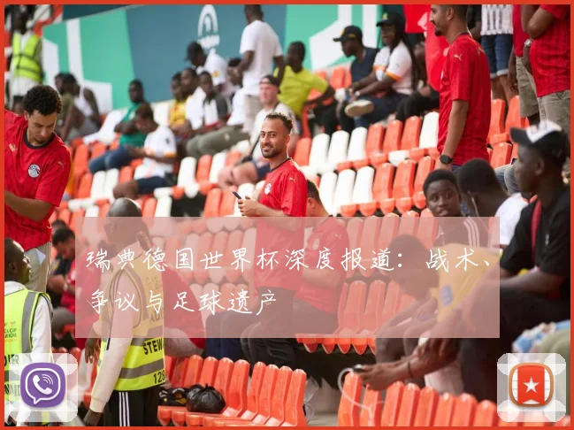 瑞典德国世界杯深度报道：战术、争议与足球遗产