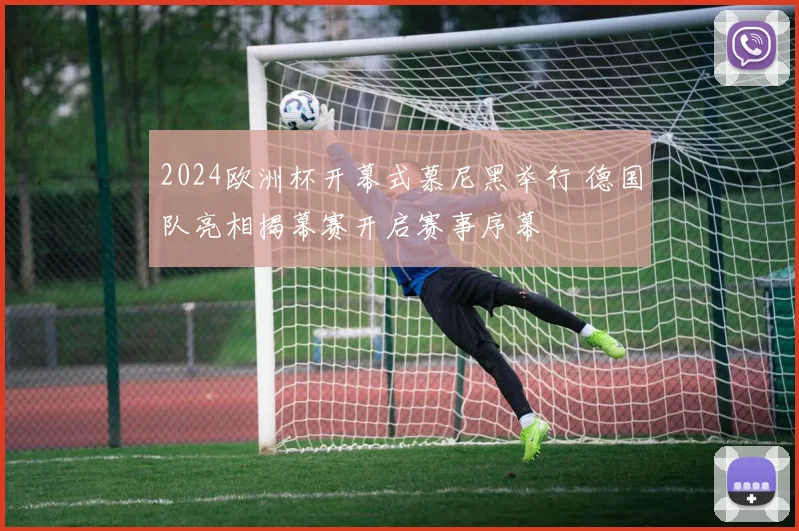 2024欧洲杯开幕式慕尼黑举行 德国队亮相揭幕赛开启赛事序幕