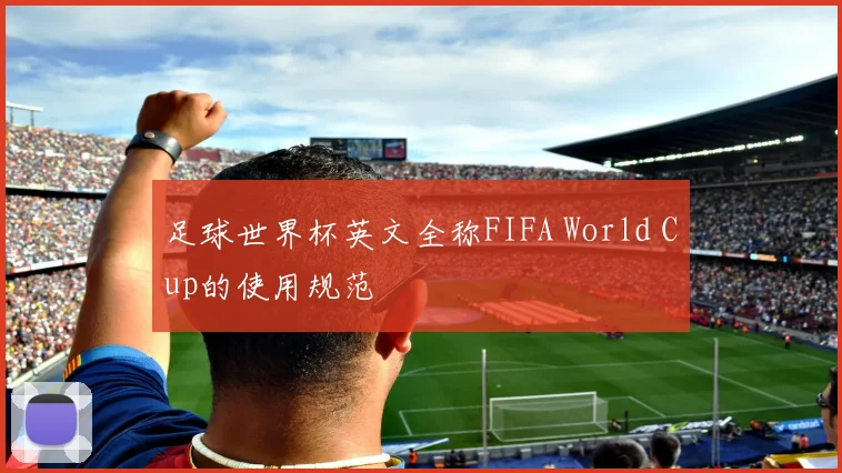 足球世界杯英文全称FIFA World Cup的使用规范