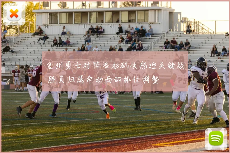 金州勇士对阵洛杉矶快船迎关键战 胜负归属牵动西部排位调整