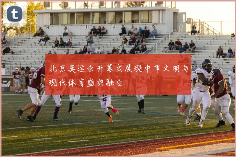 北京奥运会开幕式展现中华文明与现代体育盛典融合