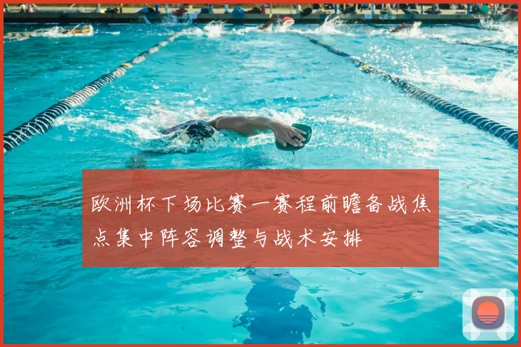 欧洲杯下场比赛一赛程前瞻备战焦点集中阵容调整与战术安排