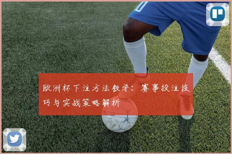 欧洲杯下注方法教学:赛事投注技巧与实战策略解析
