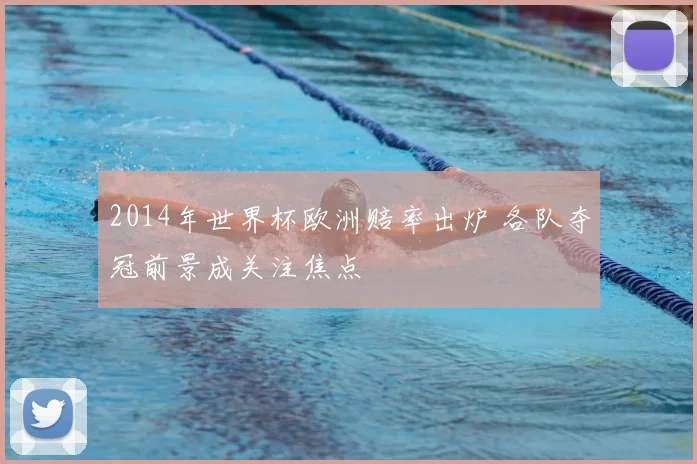 2014年世界杯欧洲赔率出炉 各队夺冠前景成关注焦点