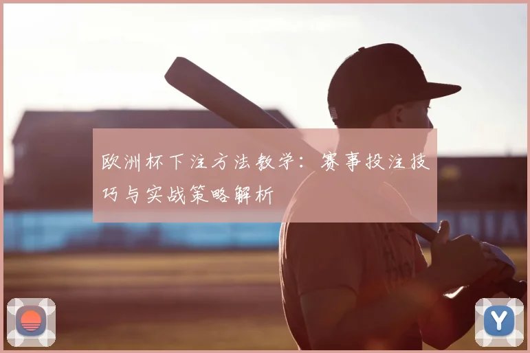 欧洲杯下注方法教学:赛事投注技巧与实战策略解析