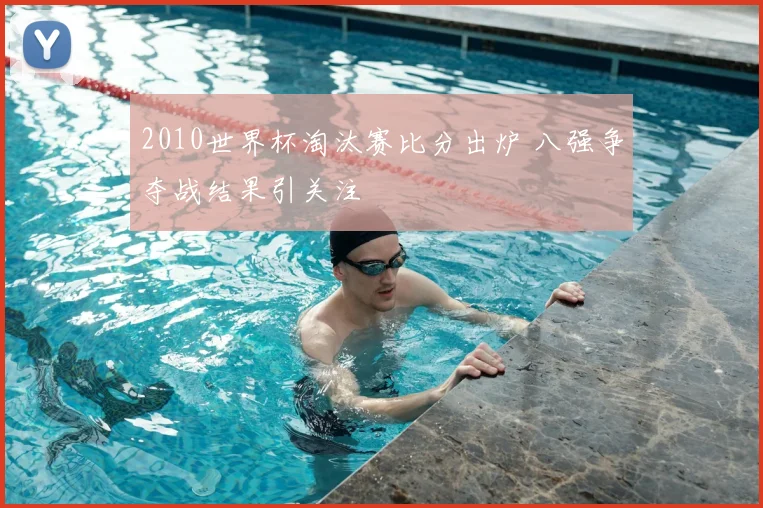 2010世界杯淘汰赛比分出炉 八强争夺战结果引关注
