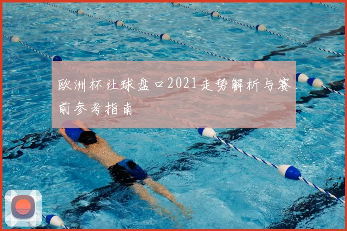 欧洲杯让球盘口2021走势解析与赛前参考指南