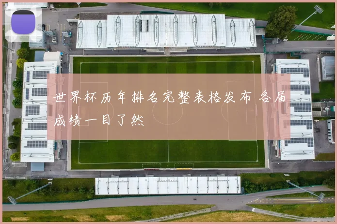 世界杯历年排名完整表格发布 各届成绩一目了然