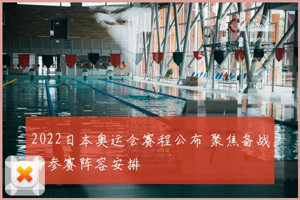 2022日本奥运会赛程公布 聚焦备战与参赛阵容安排