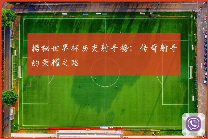 揭秘世界杯历史射手榜:传奇射手的荣耀之路