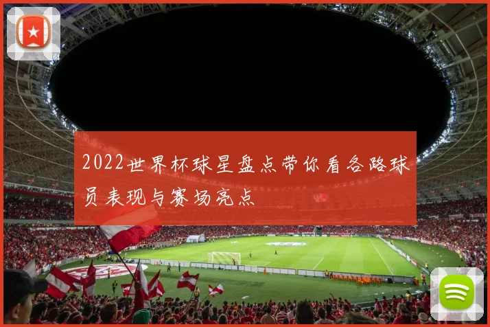 2022世界杯球星盘点带你看各路球员表现与赛场亮点