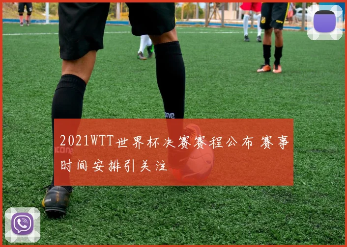 2021WTT世界杯决赛赛程公布 赛事时间安排引关注