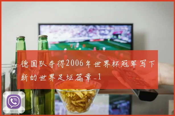 德国队夺得2006年世界杯冠军写下新的世界足坛篇章_1