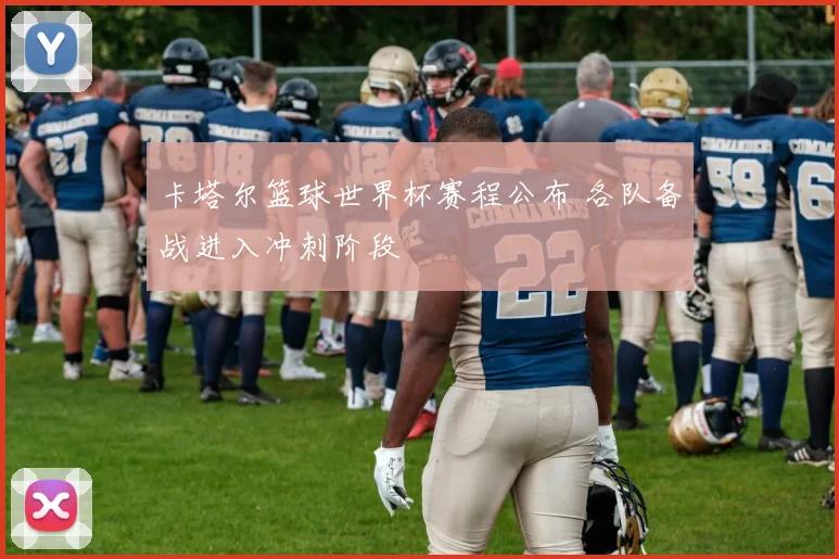卡塔尔篮球世界杯赛程公布 各队备战进入冲刺阶段