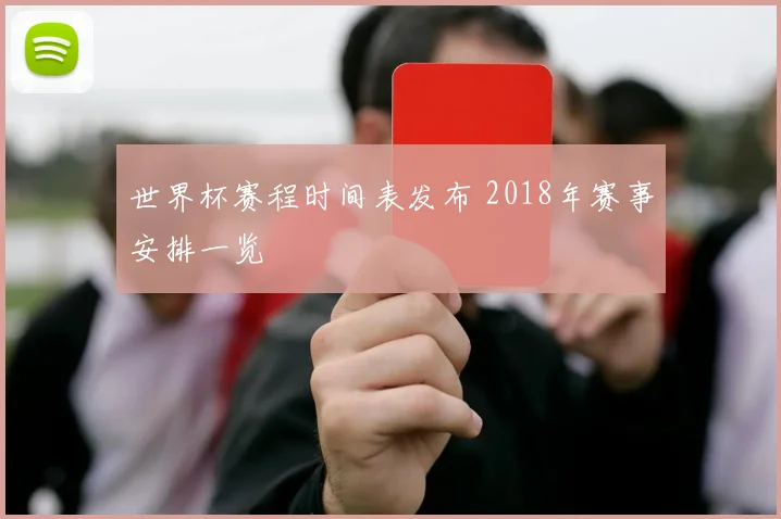 世界杯赛程时间表发布 2018年赛事安排一览