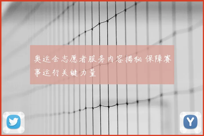 奥运会志愿者服务内容揭秘 保障赛事运行关键力量