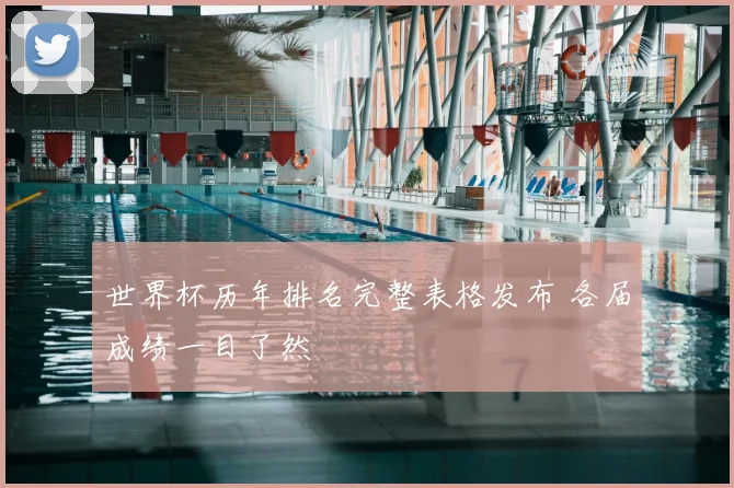 世界杯历年排名完整表格发布 各届成绩一目了然
