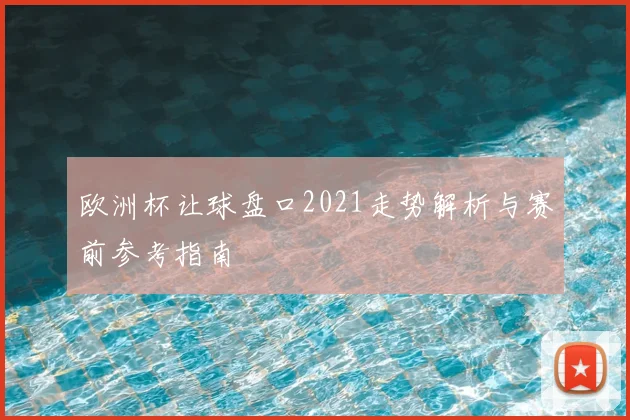 欧洲杯让球盘口2021走势解析与赛前参考指南