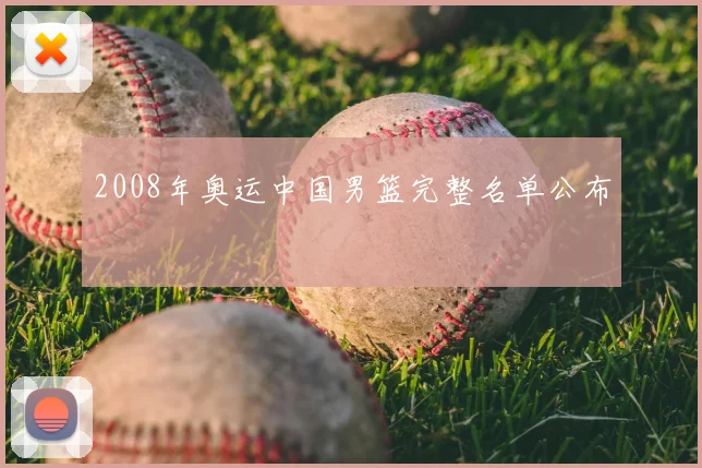 2008年奥运中国男篮完整名单公布