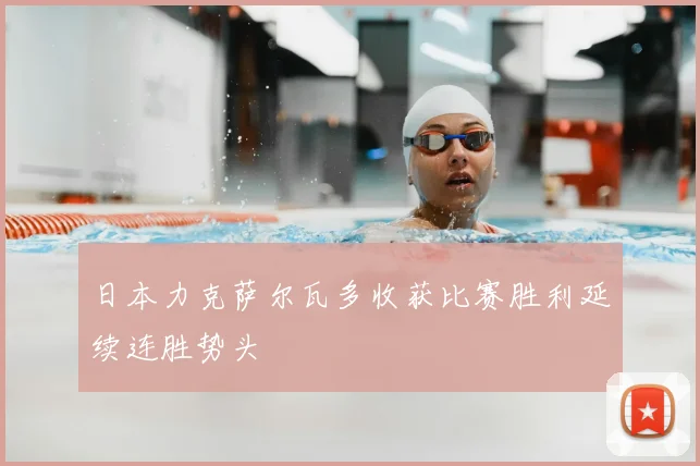 日本力克萨尔瓦多收获比赛胜利延续连胜势头